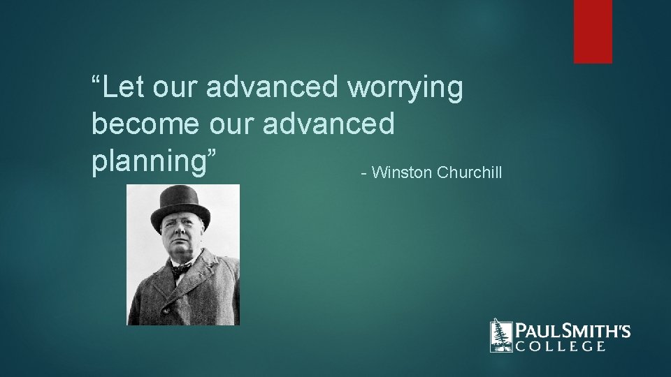 “Let our advanced worrying become our advanced planning” - Winston Churchill 