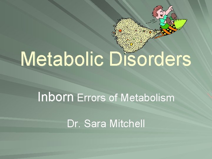 Metabolic Disorders Inborn Errors of Metabolism Dr. Sara Mitchell 