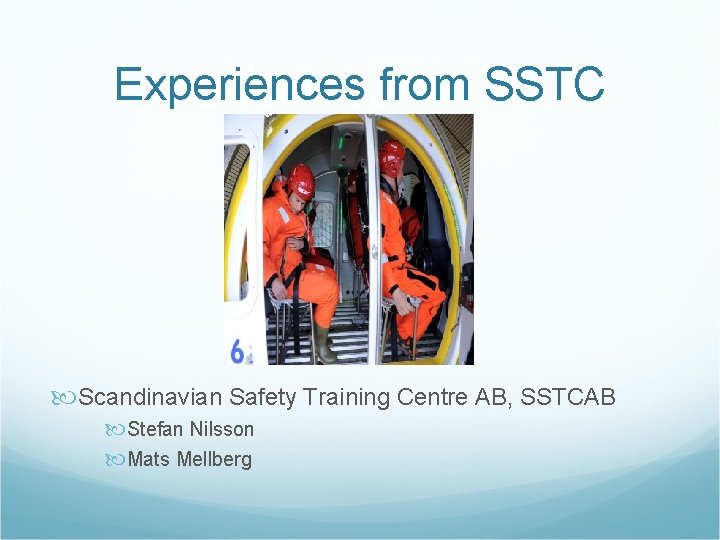 Experiences from SSTC Scandinavian Safety Training Centre AB, SSTCAB Stefan Nilsson Mats Mellberg 