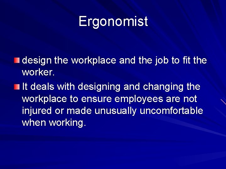 Ergonomist design the workplace and the job to fit the worker. It deals with