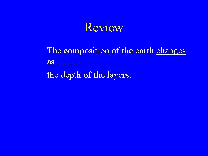 Review The composition of the earth changes as ……. the depth of the layers.