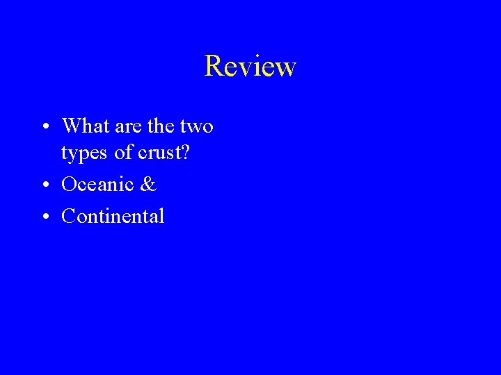 Review • What are the two types of crust? • Oceanic & • Continental