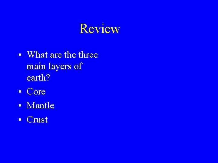 Review • What are three main layers of earth? • Core • Mantle •