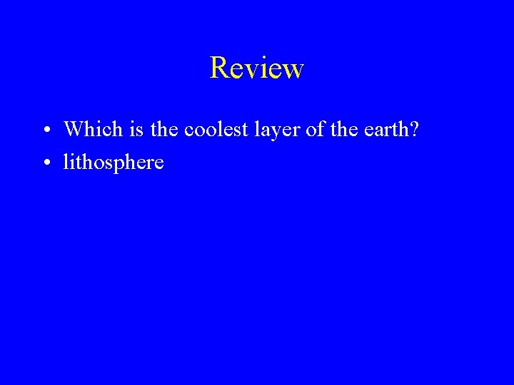 Review • Which is the coolest layer of the earth? • lithosphere 