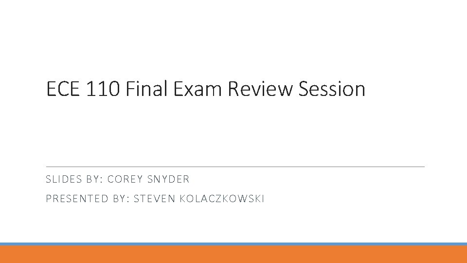 ECE 110 Final Exam Review Session SLIDES BY: COREY SNYDER PRESENTED BY: STEVEN KOLACZKOWSKI