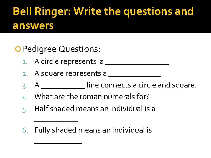 Bell Ringer: Write the questions and answers Pedigree Questions: 1. A circle represents a