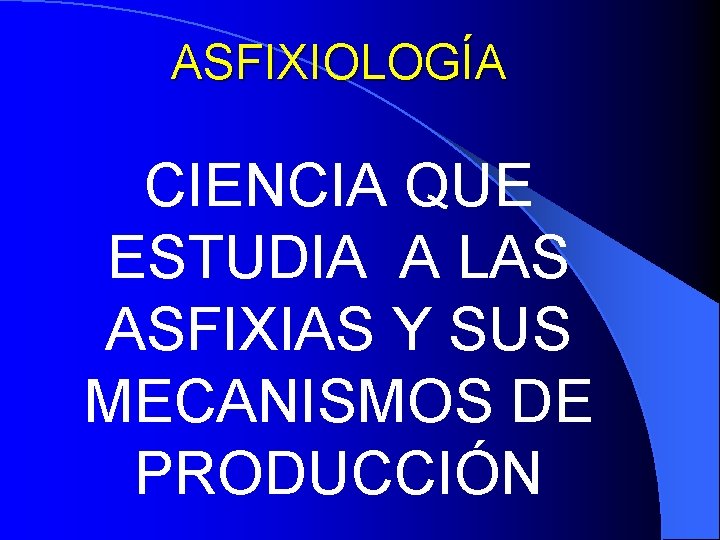 ASFIXIOLOGÍA CIENCIA QUE ESTUDIA A LAS ASFIXIAS Y SUS MECANISMOS DE PRODUCCIÓN 