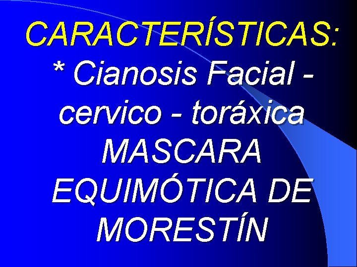 CARACTERÍSTICAS: * Cianosis Facial cervico - toráxica MASCARA EQUIMÓTICA DE MORESTÍN 