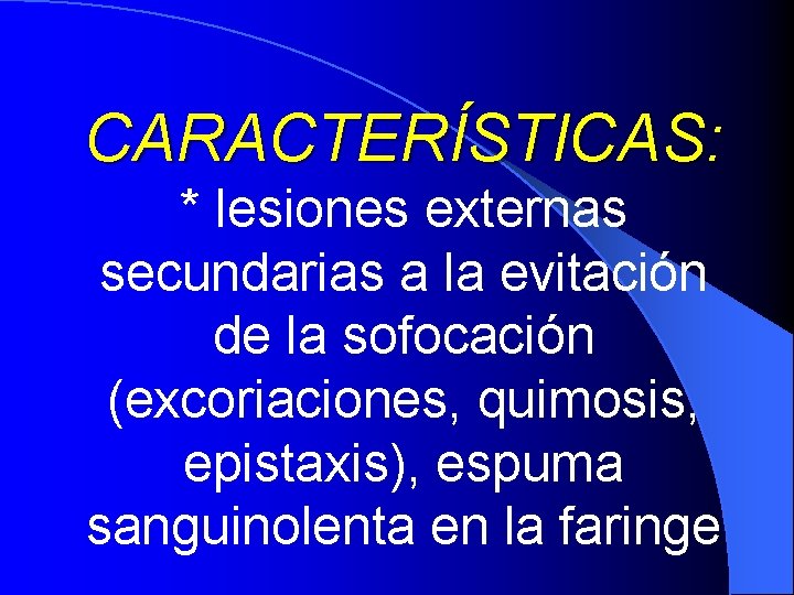 CARACTERÍSTICAS: * lesiones externas secundarias a la evitación de la sofocación (excoriaciones, quimosis, epistaxis),