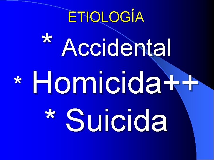 ETIOLOGÍA * Accidental * Homicida++ * Suicida 