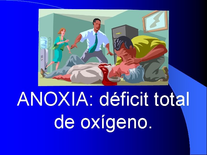 ANOXIA: déficit total de oxígeno. 