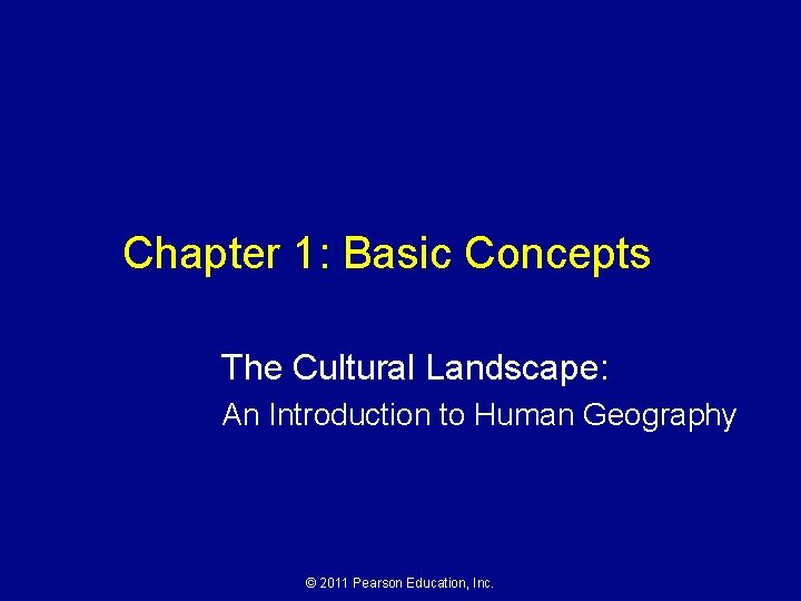 Chapter 1: Basic Concepts The Cultural Landscape: An Introduction to Human Geography © 2011