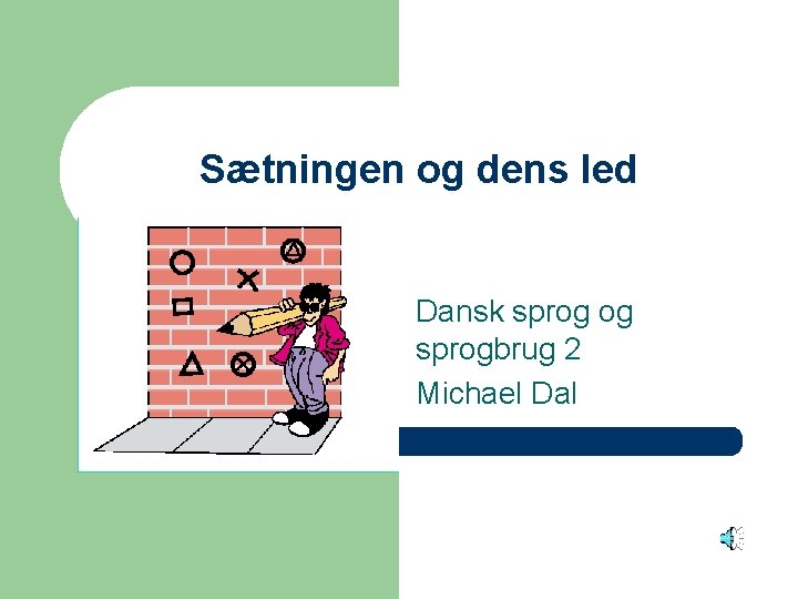 Sætningen og dens led Dansk sprog og sprogbrug 2 Michael Dal 