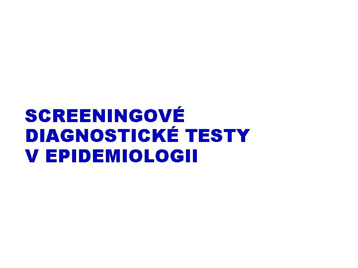 SCREENINGOVÉ DIAGNOSTICKÉ TESTY V EPIDEMIOLOGII 