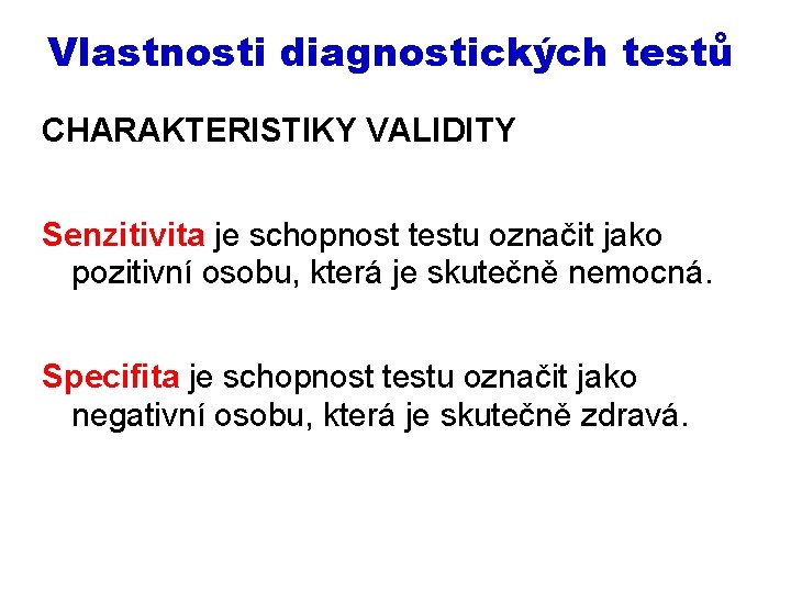 Vlastnosti diagnostických testů CHARAKTERISTIKY VALIDITY Senzitivita je schopnost testu označit jako pozitivní osobu, která