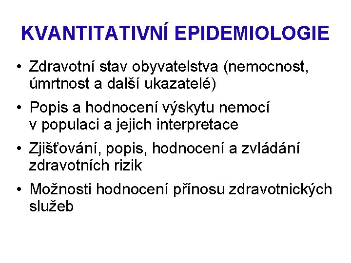 KVANTITATIVNÍ EPIDEMIOLOGIE • Zdravotní stav obyvatelstva (nemocnost, úmrtnost a další ukazatelé) • Popis a