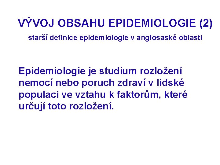 VÝVOJ OBSAHU EPIDEMIOLOGIE (2) starší definice epidemiologie v anglosaské oblasti Epidemiologie je studium rozložení
