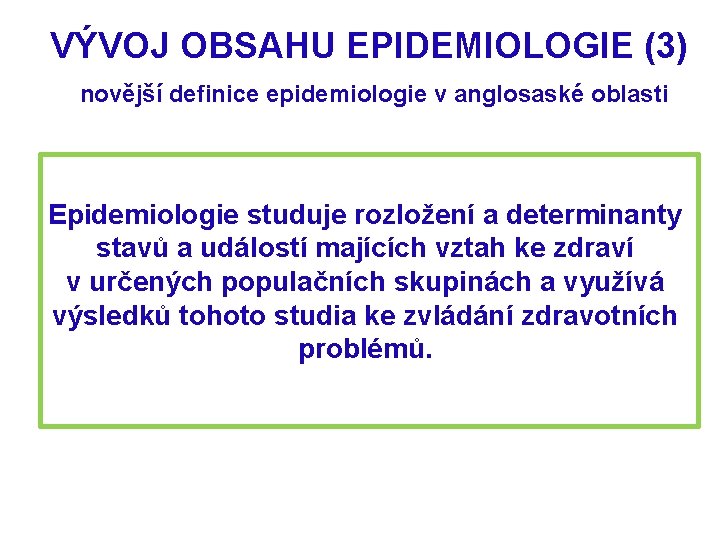 VÝVOJ OBSAHU EPIDEMIOLOGIE (3) novější definice epidemiologie v anglosaské oblasti Epidemiologie studuje rozložení a