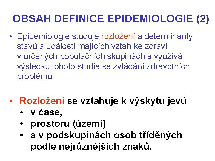 OBSAH DEFINICE EPIDEMIOLOGIE (2) • Epidemiologie studuje rozložení a determinanty stavů a událostí majících