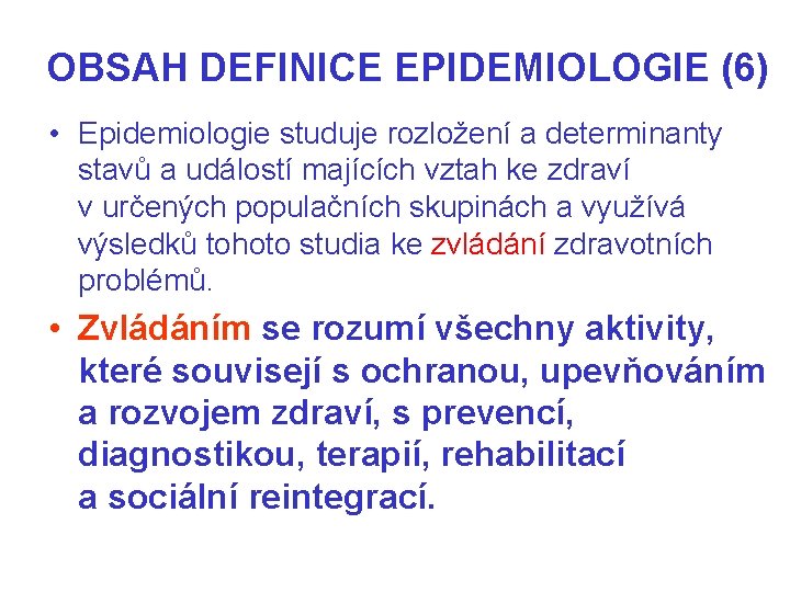 OBSAH DEFINICE EPIDEMIOLOGIE (6) • Epidemiologie studuje rozložení a determinanty stavů a událostí majících