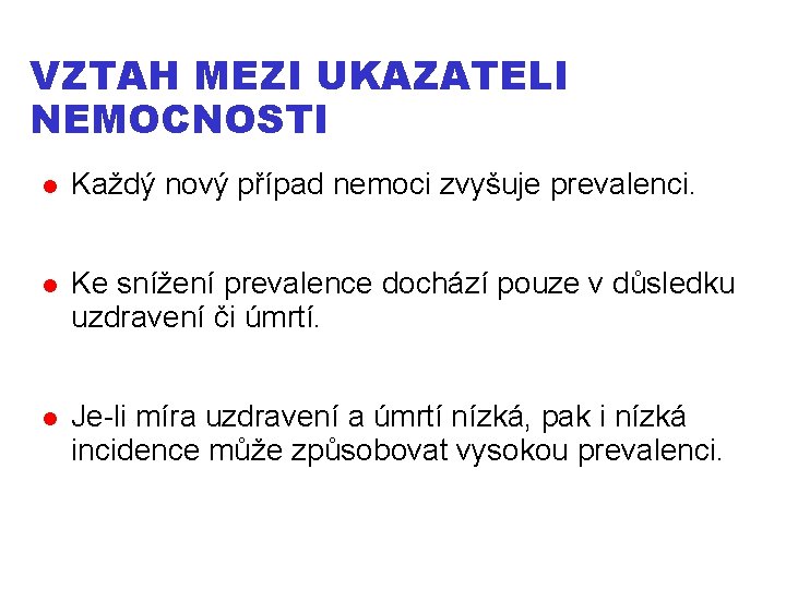 VZTAH MEZI UKAZATELI NEMOCNOSTI Každý nový případ nemoci zvyšuje prevalenci. Ke snížení prevalence dochází