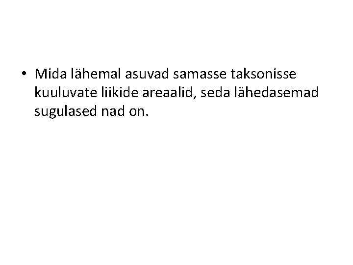  • Mida lähemal asuvad samasse taksonisse kuuluvate liikide areaalid, seda lähedasemad sugulased nad