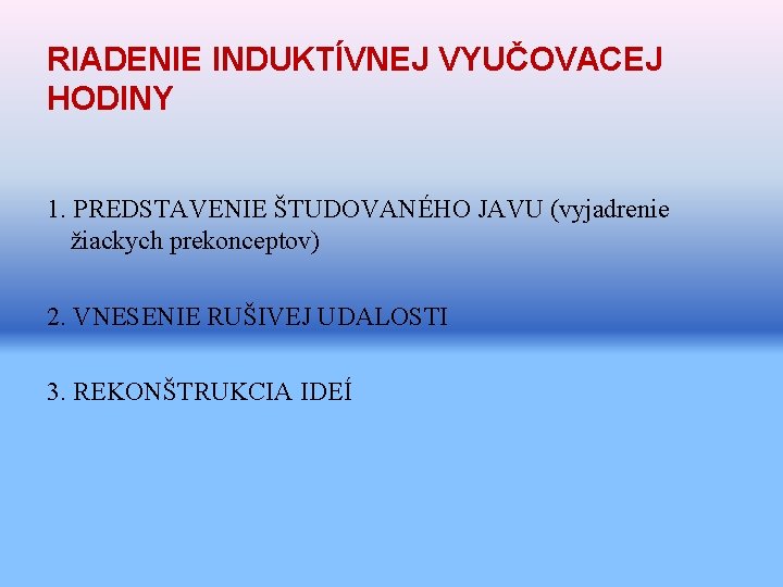 RIADENIE INDUKTÍVNEJ VYUČOVACEJ HODINY 1. PREDSTAVENIE ŠTUDOVANÉHO JAVU (vyjadrenie žiackych prekonceptov) 2. VNESENIE RUŠIVEJ