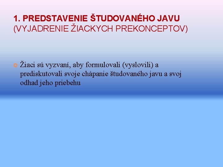 1. PREDSTAVENIE ŠTUDOVANÉHO JAVU (VYJADRENIE ŽIACKYCH PREKONCEPTOV) Žiaci sú vyzvaní, aby formulovali (vyslovili) a