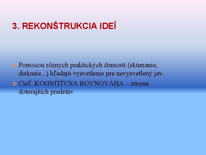 3. REKONŠTRUKCIA IDEÍ Pomocou rôznych praktických činností (skúmanie, diskusie. . . ) hľadajú vysvetlenie