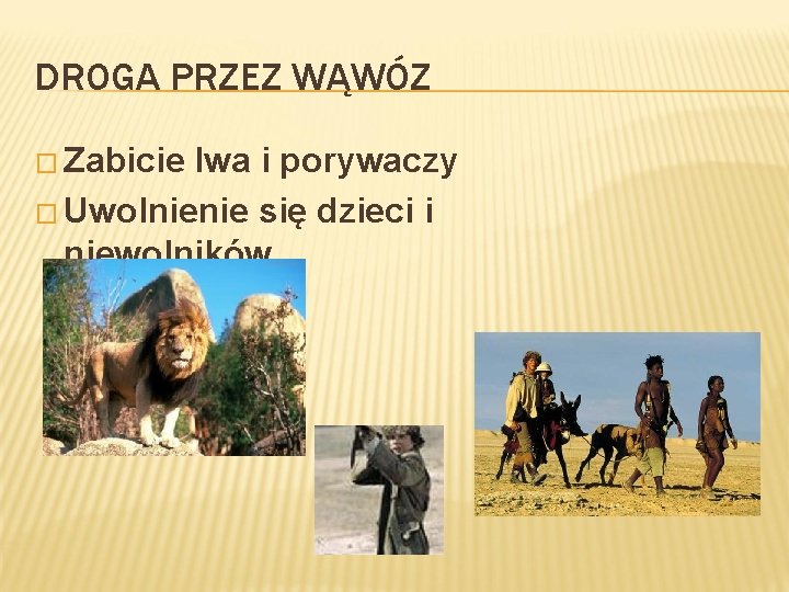 DROGA PRZEZ WĄWÓZ � Zabicie lwa i porywaczy � Uwolnienie się dzieci i niewolników