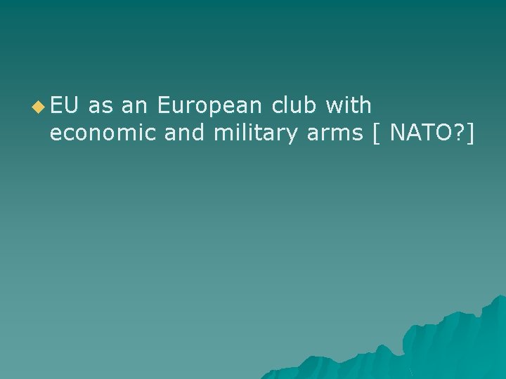 u EU as an European club with economic and military arms [ NATO? ]