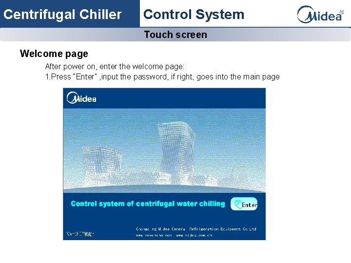 Centrifugal Chiller Control System Touch screen Welcome page After power on, enter the welcome