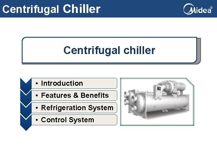 Centrifugal Chiller Centrifugal chiller • Introduction • Features & Benefits • Refrigeration System •