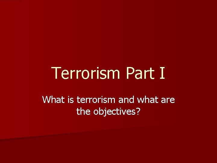 Terrorism Part I What is terrorism and what are the objectives? 