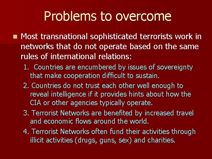 Problems to overcome n Most transnational sophisticated terrorists work in networks that do not