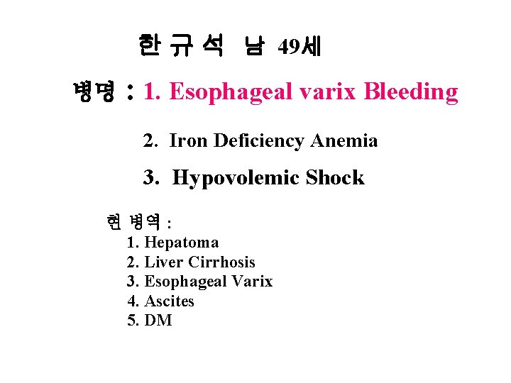 한 규 석 남 49세 병명 : 1. Esophageal varix Bleeding 2. Iron Deficiency