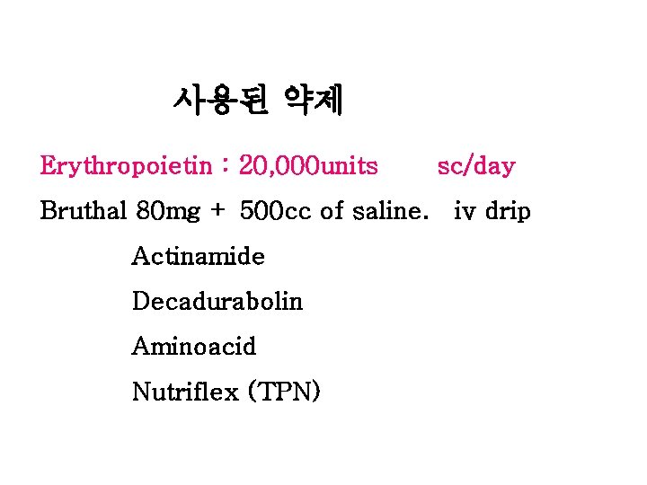 사용된 약제 Erythropoietin : 20, 000 units sc/day Bruthal 80 mg + 500 cc