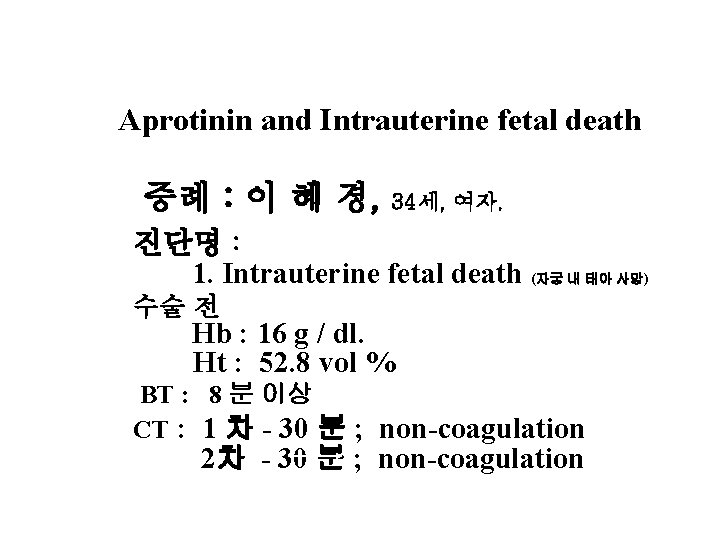 Aprotinin and Intrauterine fetal death 증례 : 이 혜 경, 34세, 여자. 진단명 :