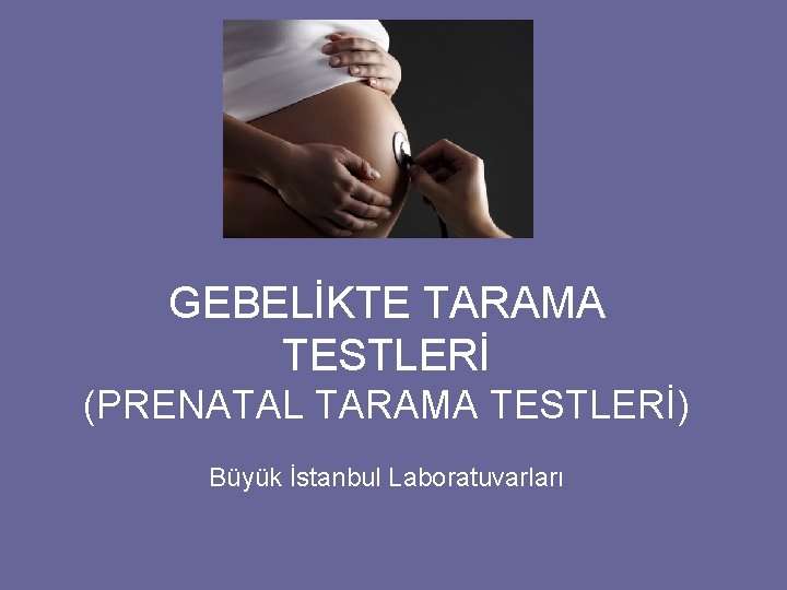 GEBELİKTE TARAMA TESTLERİ (PRENATAL TARAMA TESTLERİ) Büyük İstanbul Laboratuvarları 