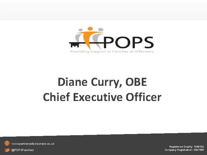 Diane Curry, OBE Chief Executive Officer www. partnersofprisoners. co. uk @POPSFamilies Registered Charity: 1048152