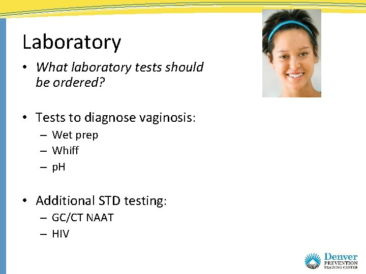 Laboratory • What laboratory tests should be ordered? • Tests to diagnose vaginosis: –