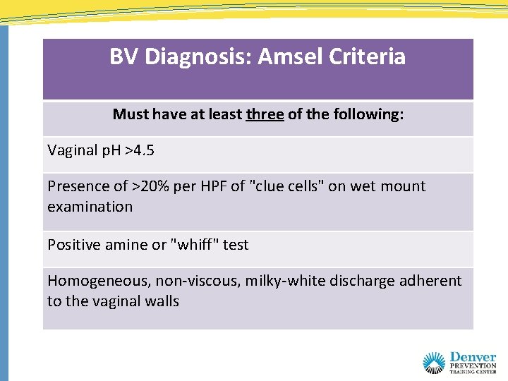 BV Diagnosis: Amsel Criteria Must have at least three of the following: Vaginal p.