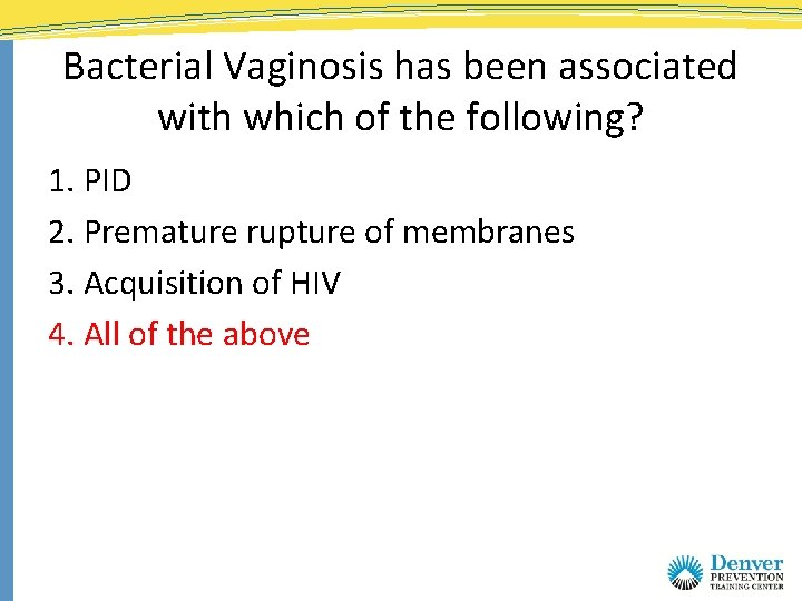 Bacterial Vaginosis has been associated with which of the following? 1. PID 2. Premature