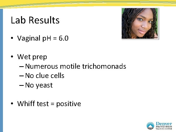 Lab Results • Vaginal p. H = 6. 0 • Wet prep – Numerous