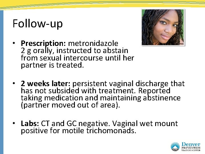 Follow-up • Prescription: metronidazole 2 g orally, instructed to abstain from sexual intercourse until