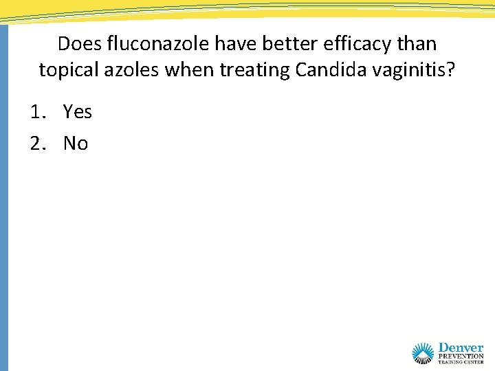 Does fluconazole have better efficacy than topical azoles when treating Candida vaginitis? 1. Yes