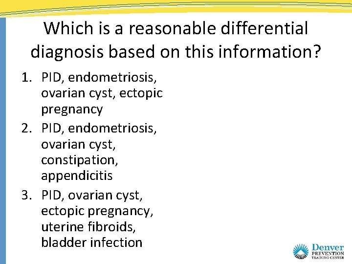 Which is a reasonable differential diagnosis based on this information? 1. PID, endometriosis, ovarian