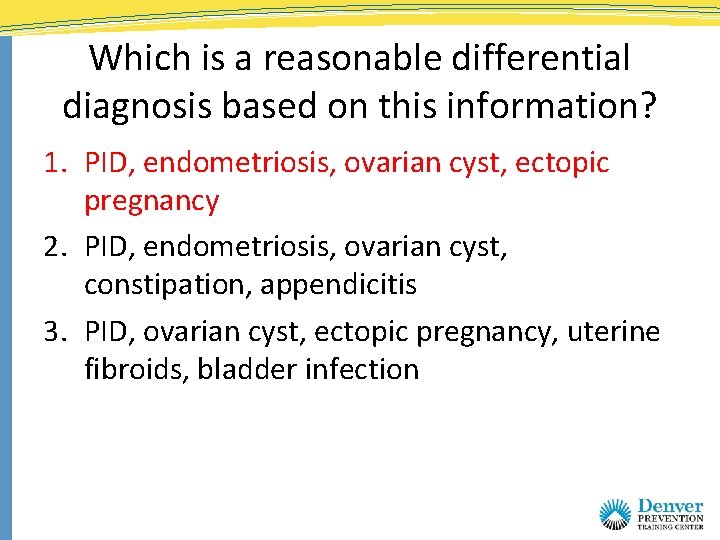 Which is a reasonable differential diagnosis based on this information? 1. PID, endometriosis, ovarian