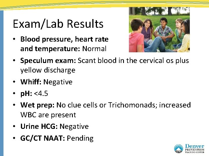 Exam/Lab Results • Blood pressure, heart rate and temperature: Normal • Speculum exam: Scant