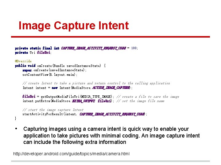 Image Capture Intent private static final int CAPTURE_IMAGE_ACTIVITY_REQUEST_CODE = 100; private Uri file. Uri;